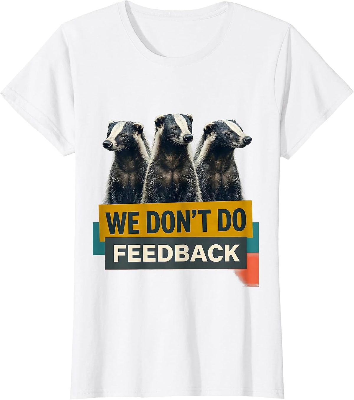 Women's We Don't Do Feedback Funny Honey Badger Animal Humor T-Shirt - White