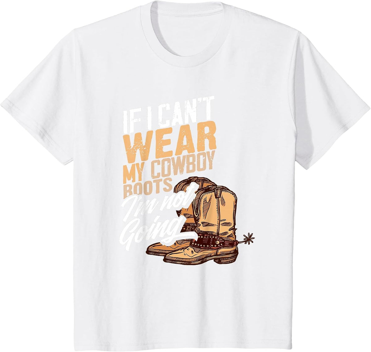If I Can't Wear My Cowboy Boots I'm Not Going - Fun Western T-Shirt - White