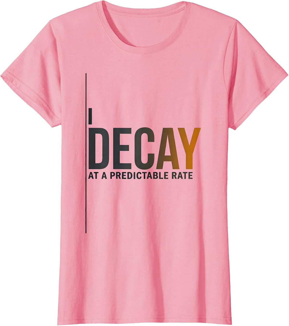 Women's I Decay At A Predictable Rate Funny Chemistry Pun Science T-Shirt - Pink