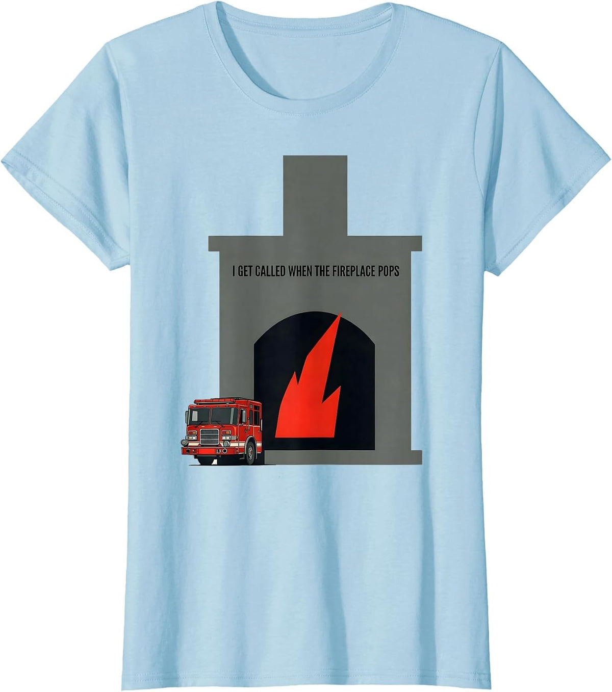 I Get Called When The Fireplace Pops Funny Firefighter T-Shirt - Baby Blue
