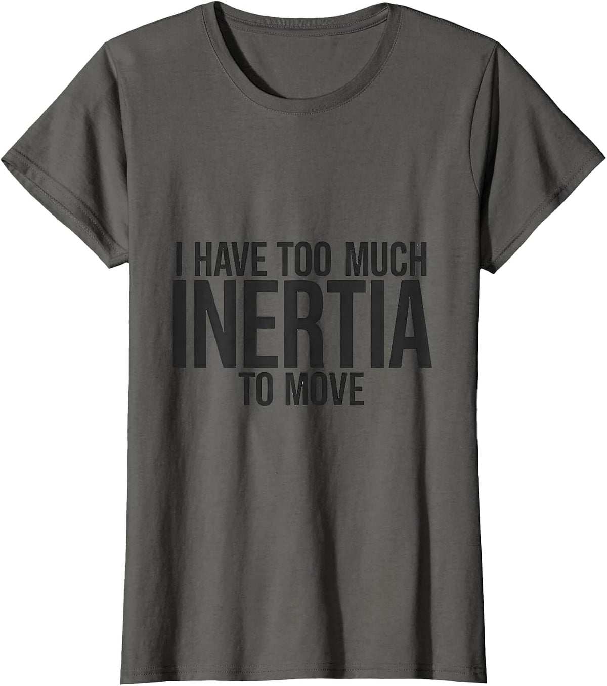 Women's I Have Too Much Inertia To Move Funny Physics Pun Humor T-Shirt - Asphalt Grey
