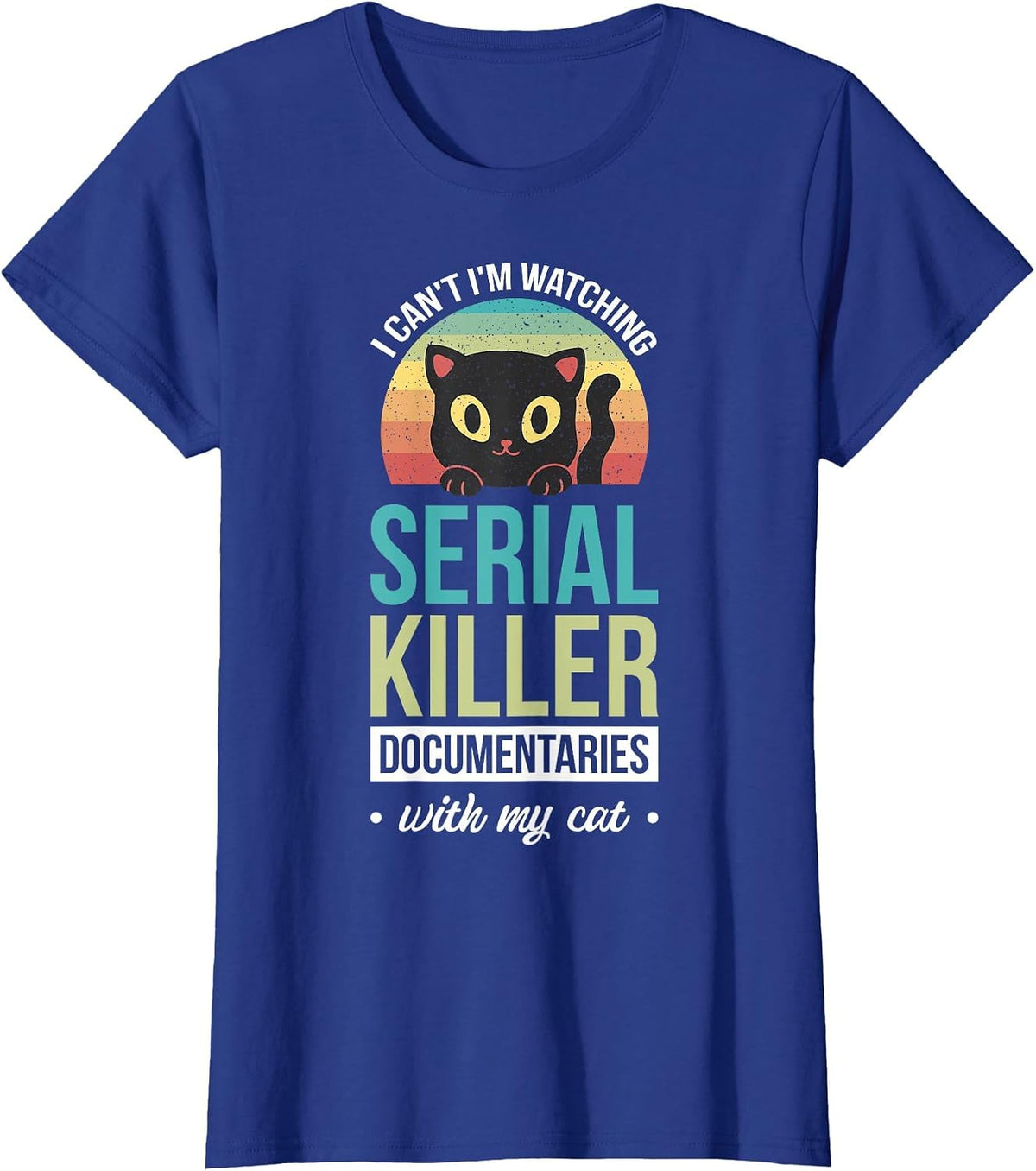I Can't I'm Watching Serial Killer Documentaries with My Cat T-Shirt - Royal Blue