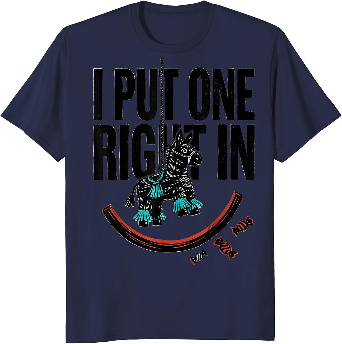 I Put One Right In Funny Cinco De Mayo Piñata Party Costume T-Shirt - Navy Blue