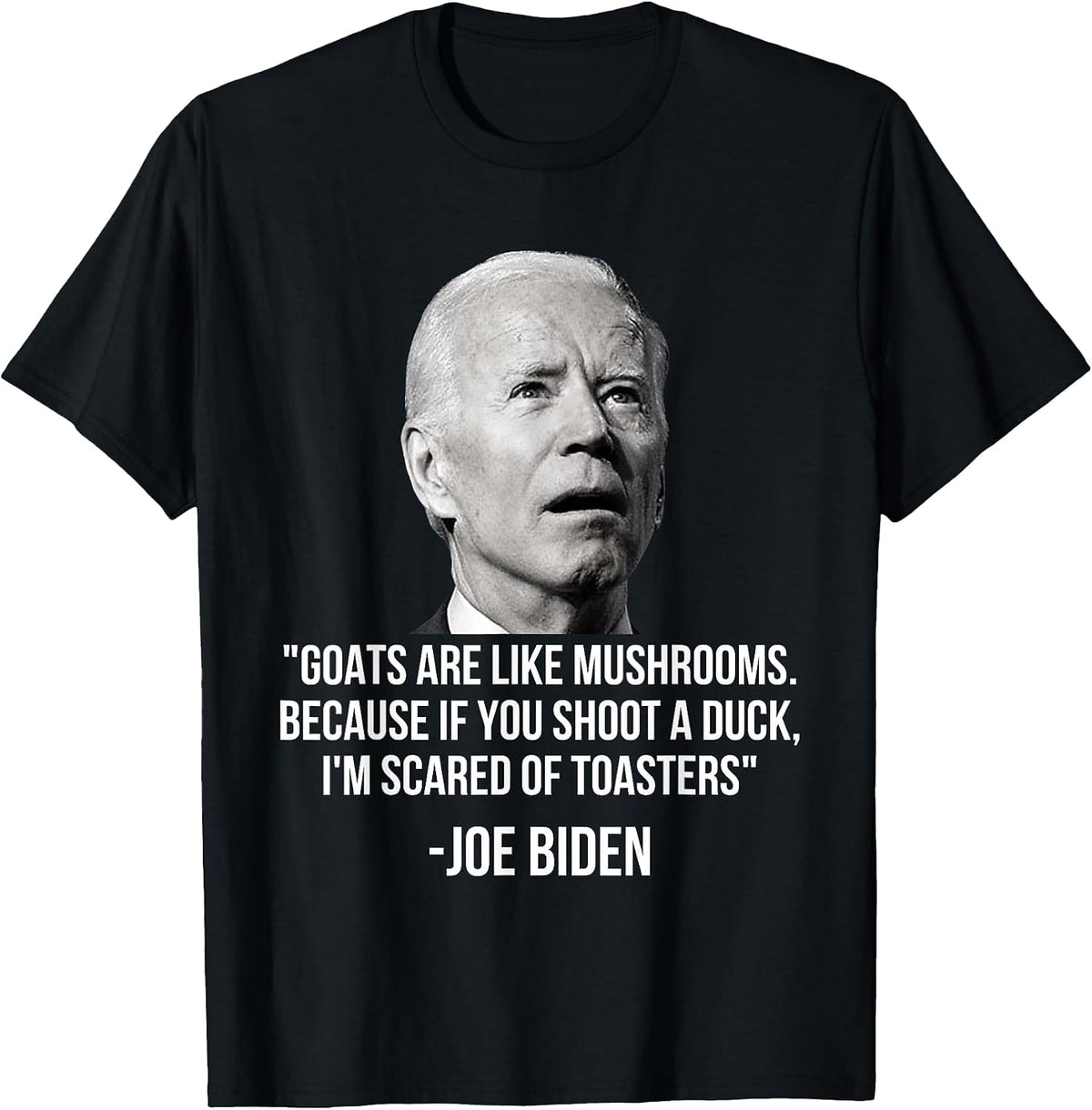 Goats are Like Mushrooms Because If You Shoot A Duck Biden T-Shirt - Black