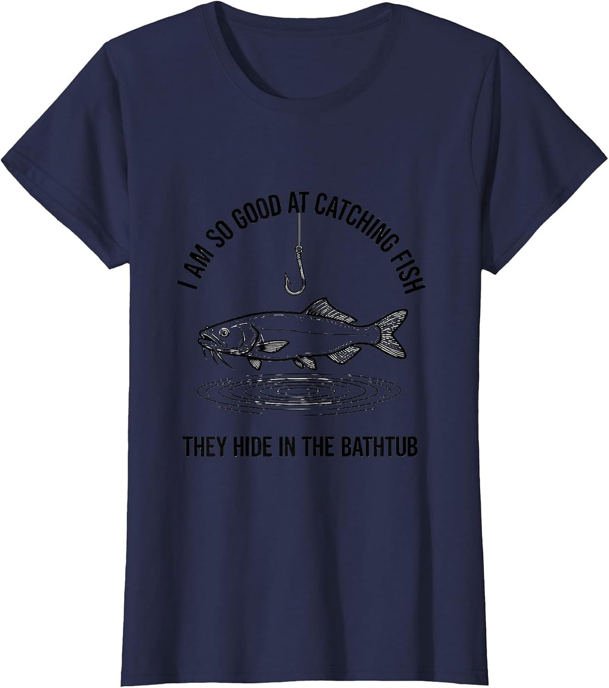 Women's I Am So Good At Catching Fish They Hide In The Bathtub T-Shirt - Navy Blue