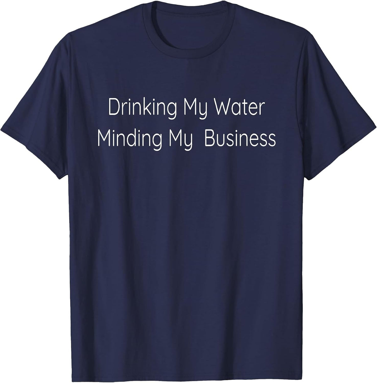 Drinking My Water and Minding My Business T-Shirt - Navy Blue