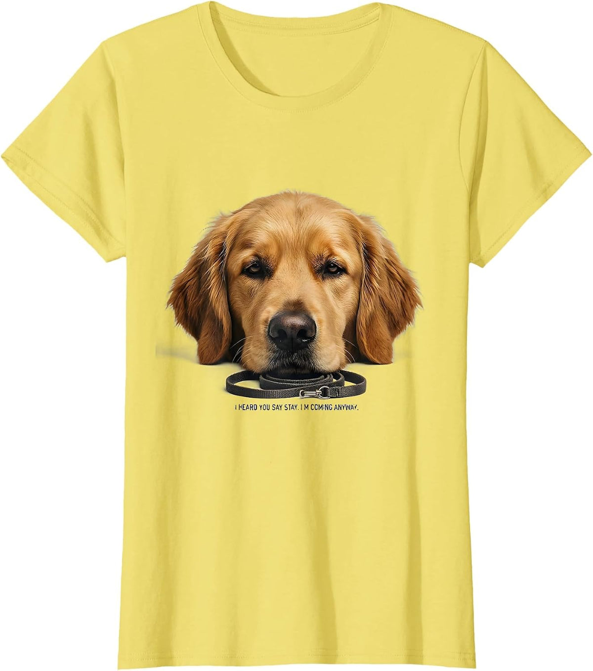 Women's I Heard You Say Stay. I'm Coming Anyway. Funny Dog Mom T-Shirt - Lemon Yellow