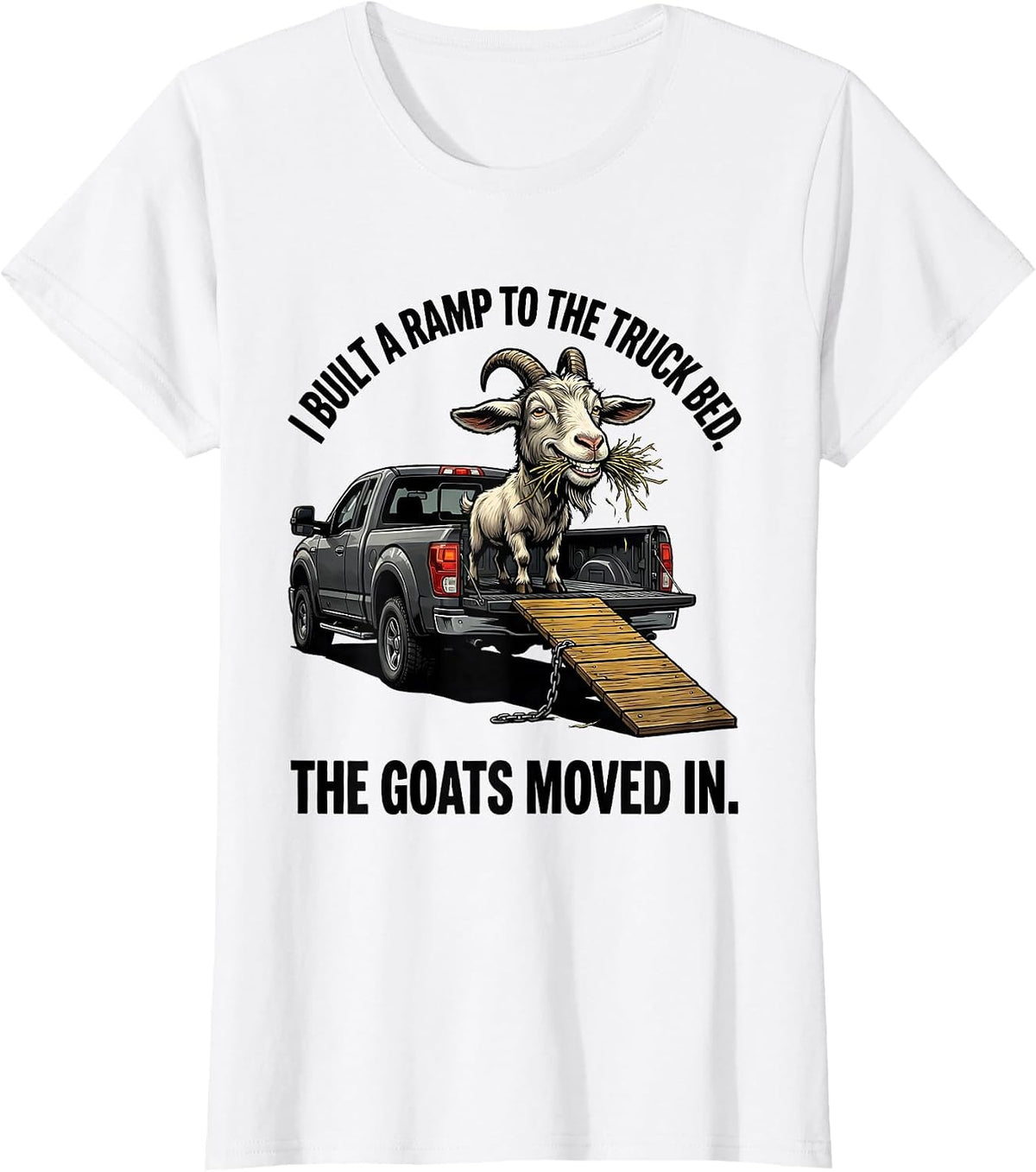I Built A Ramp To The Truck Bed. The Goats Moved In. Funny T-Shirt - White