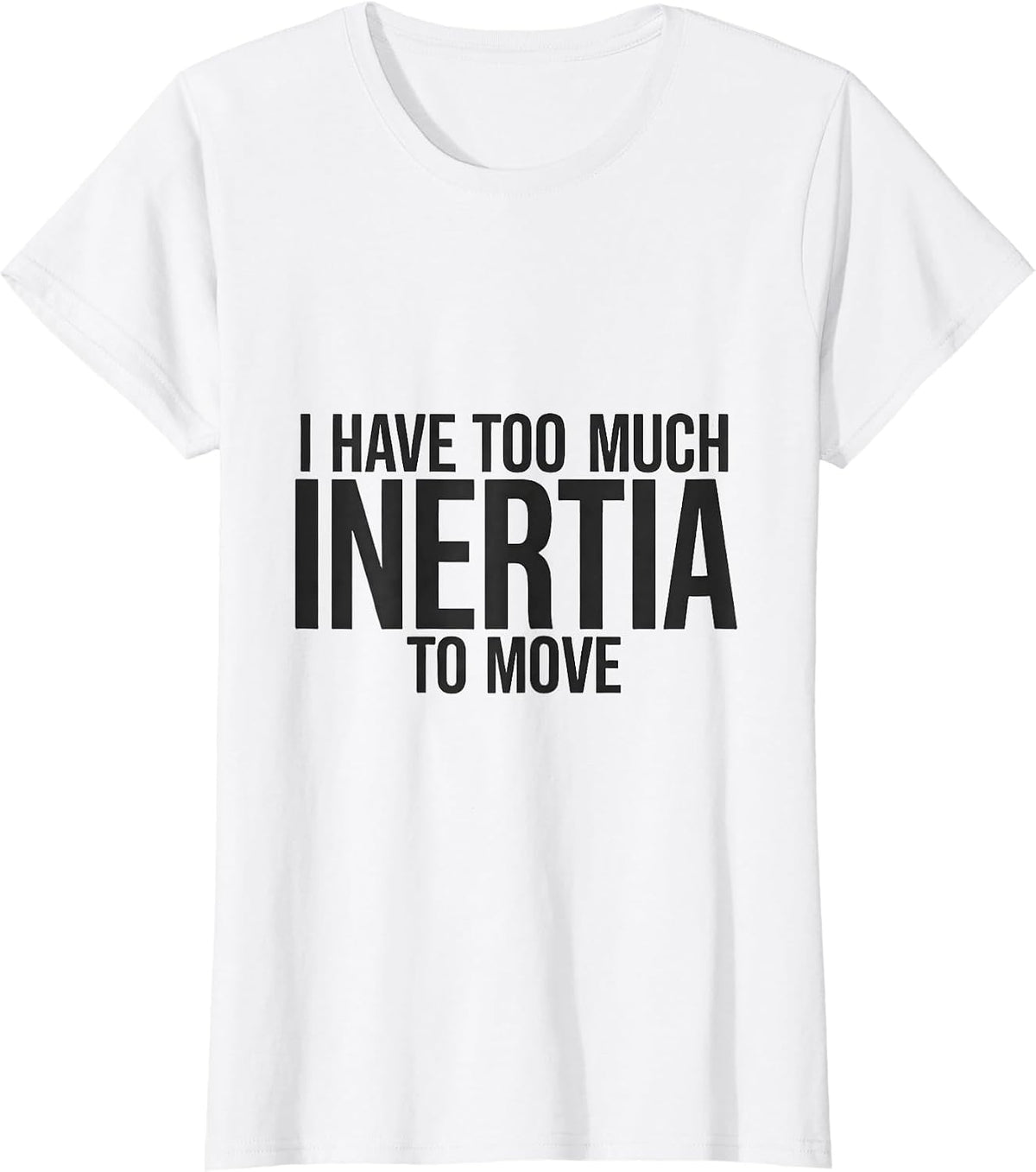 Women's I Have Too Much Inertia To Move Funny Physics Pun Humor T-Shirt - White