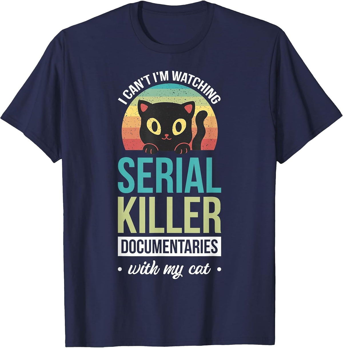 I Can't I'm Watching Serial Killer Documentaries with My Cat T-Shirt - Navy Blue