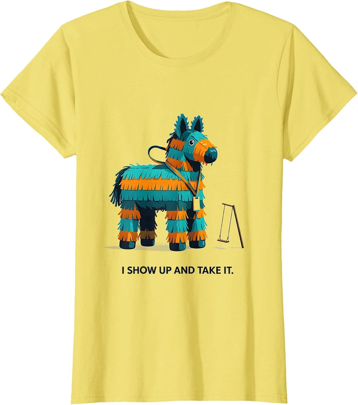 Women's I Show Up And Take It Funny Cinco De Mayo Party Costume T-Shirt - Lemon Yellow