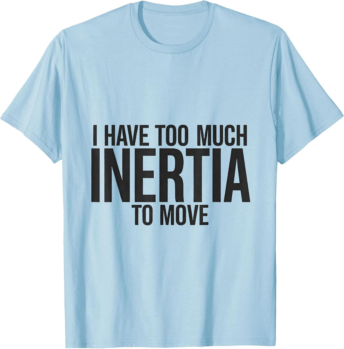 Men's I Have Too Much Inertia To Move Funny Physics Pun Humor T-Shirt - Baby Blue