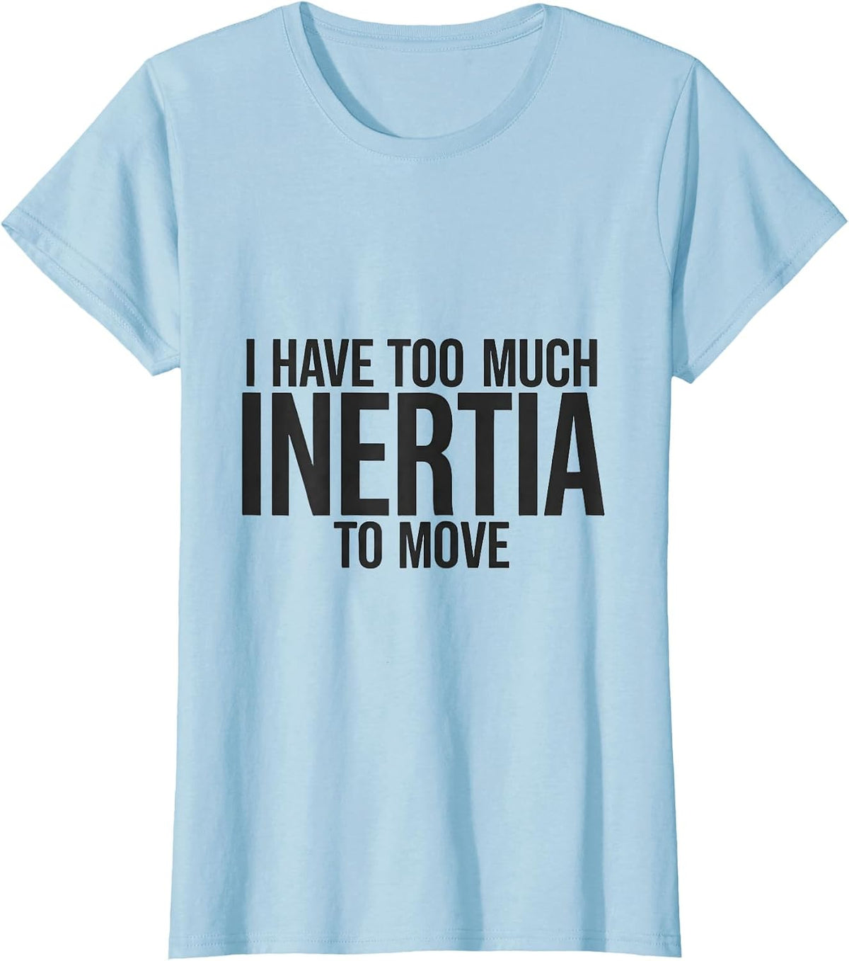 Women's I Have Too Much Inertia To Move Funny Physics Pun Humor T-Shirt - Baby Blue