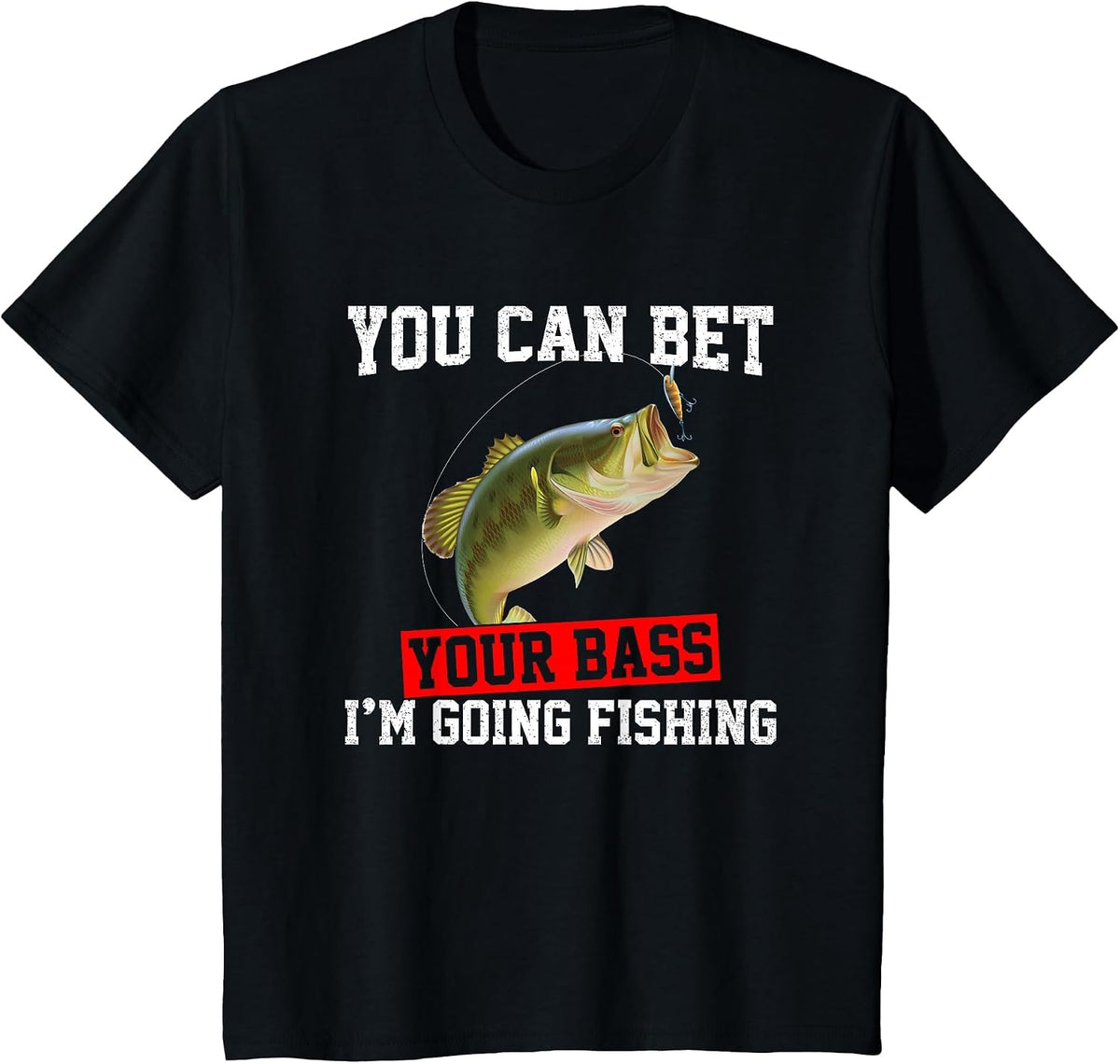 You Can Bet Your Bass I'm Going Fishing, Funny bass Fishing T-Shirt - Black