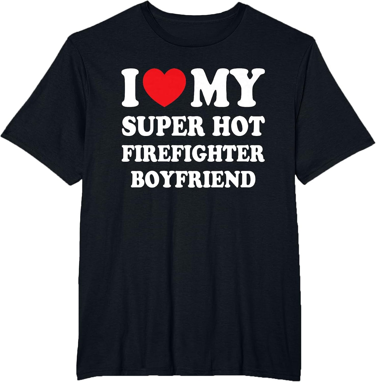 I Love My Super Hot Firefighter Boyfriend Funny Girlfriend T-Shirt - Black