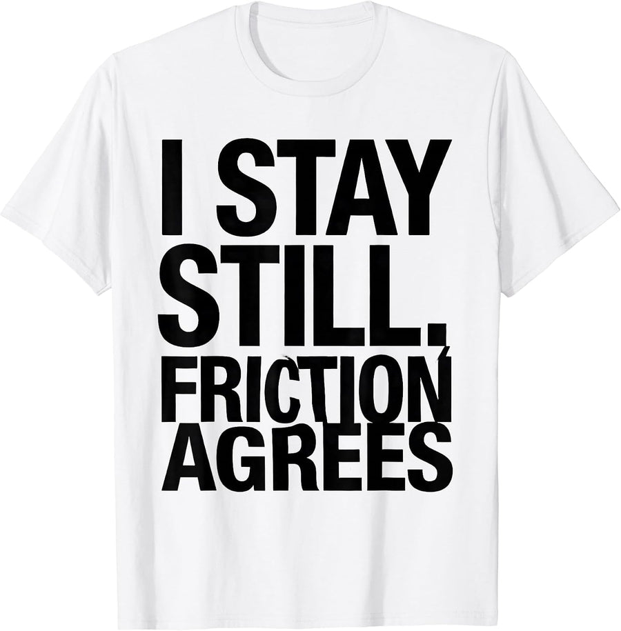 Men's I Stay Still, Friction Agrees Funny Physics Pun Humor T-Shirt - White