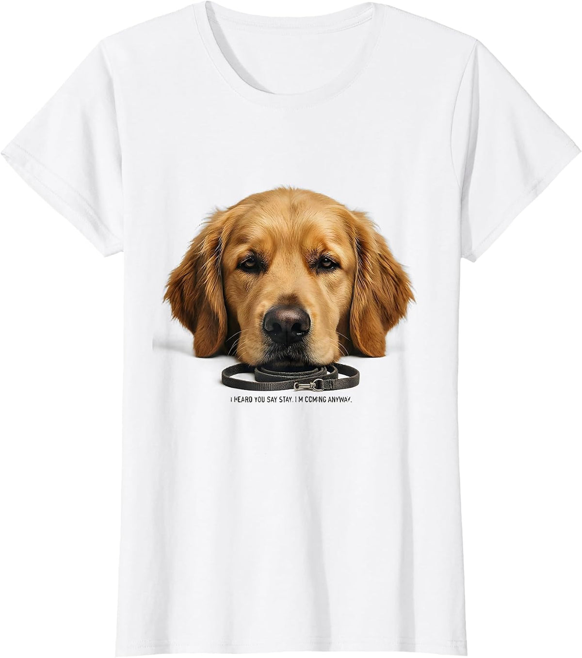 Women's I Heard You Say Stay. I'm Coming Anyway. Funny Dog Mom T-Shirt - White