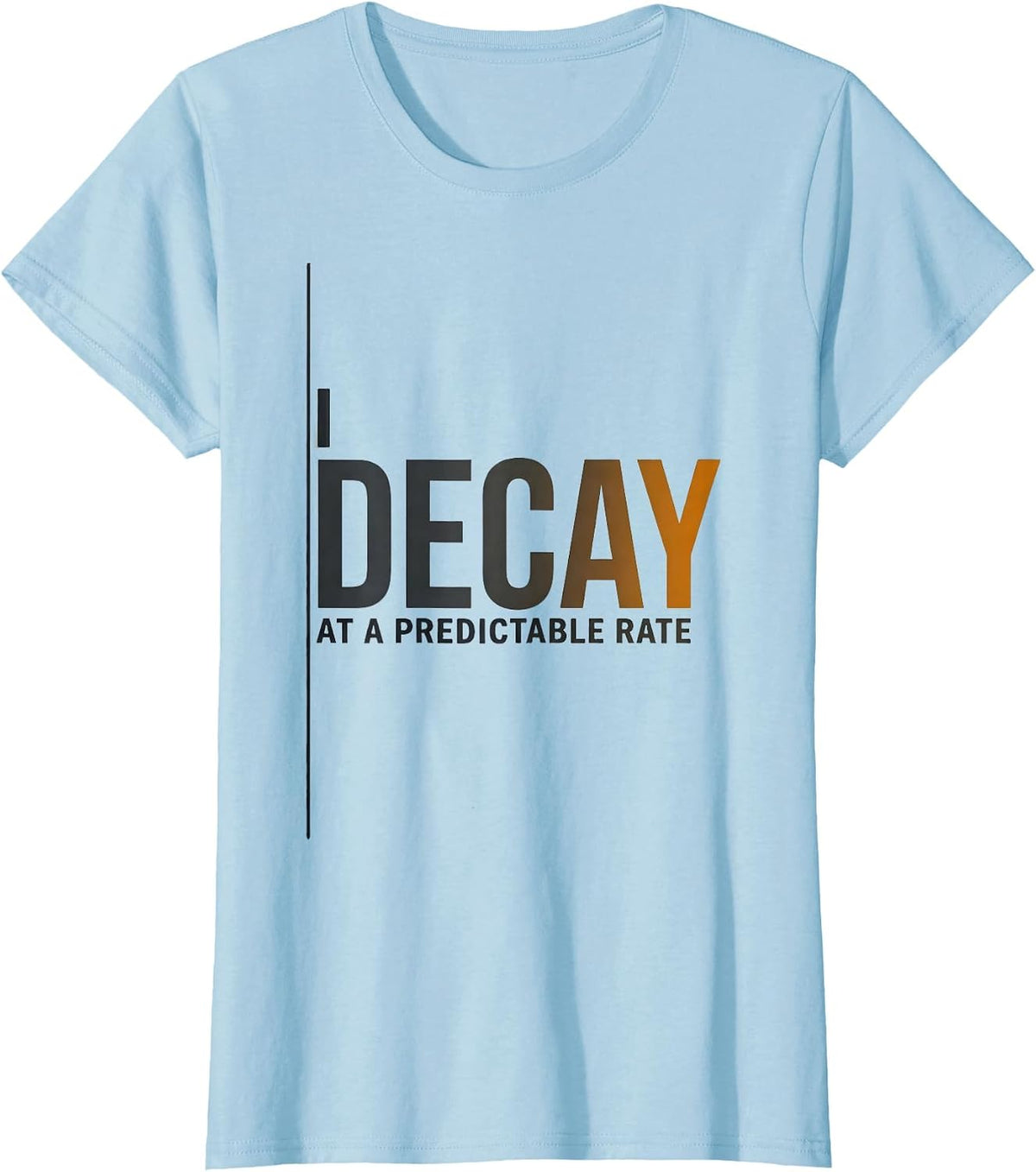 Women's I Decay At A Predictable Rate Funny Chemistry Pun Science T-Shirt - Baby Blue