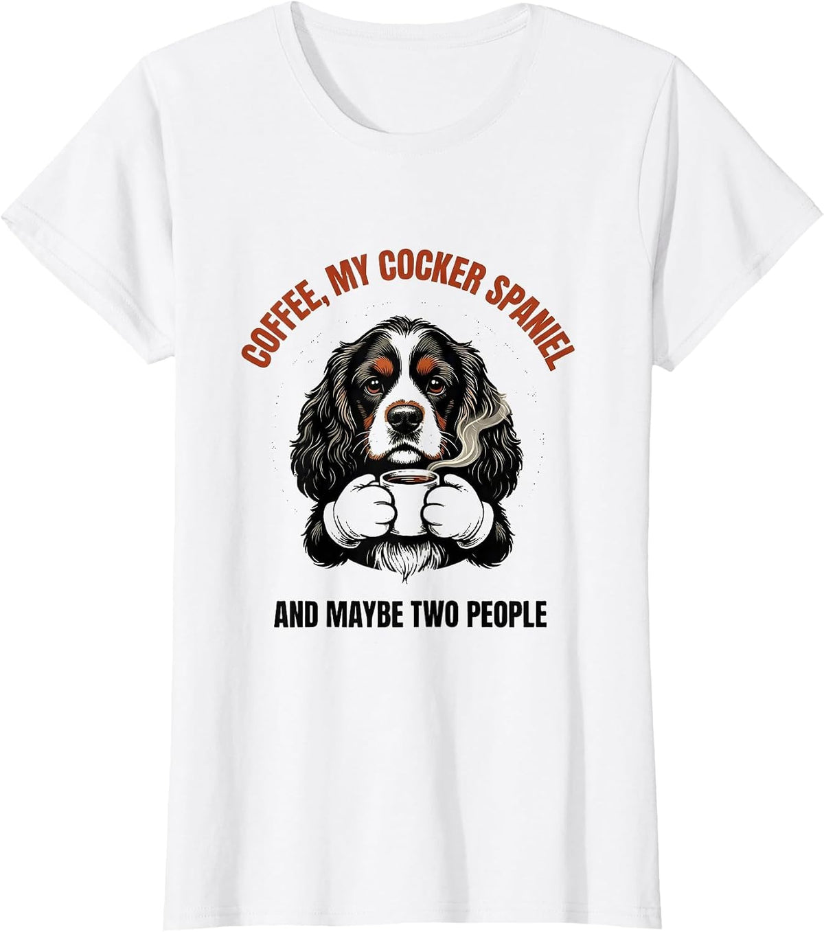 Women's Coffee, My Cocker Spaniel, And Maybe Two People Funny T-Shirt - White