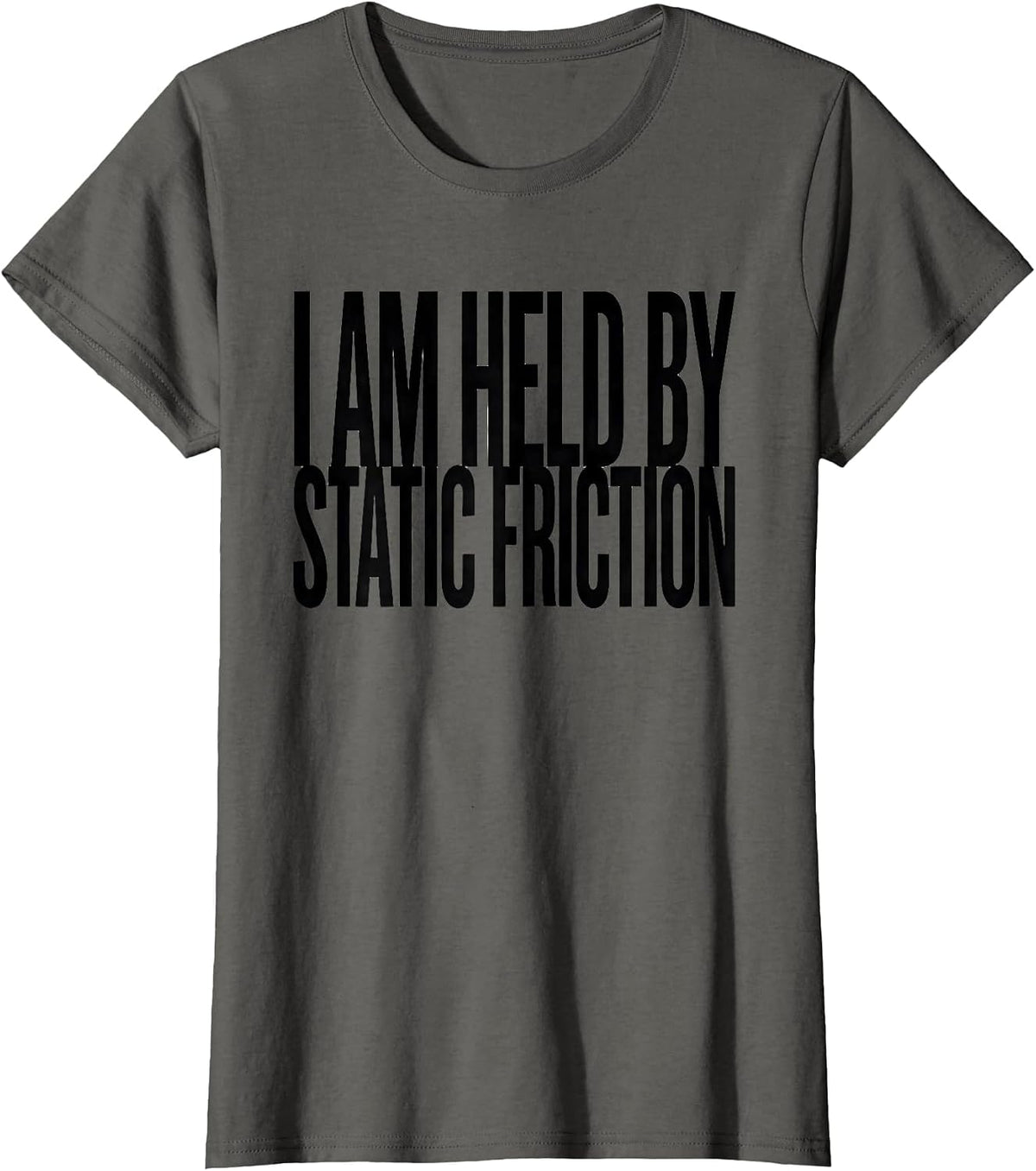 Women's I Am Held By Static Friction Funny Physics Pun Humor T-Shirt - Asphalt Grey