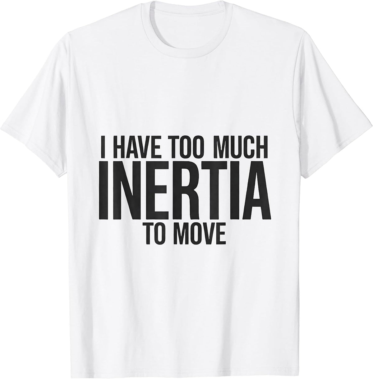 Men's I Have Too Much Inertia To Move Funny Physics Pun Humor T-Shirt - White