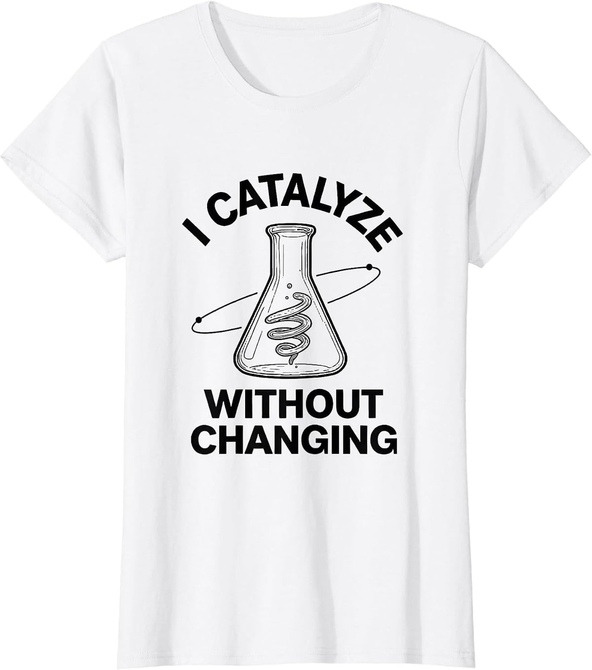 Women's I Catalyze Without Changing Funny Science Chemistry Nerd T-Shirt - White