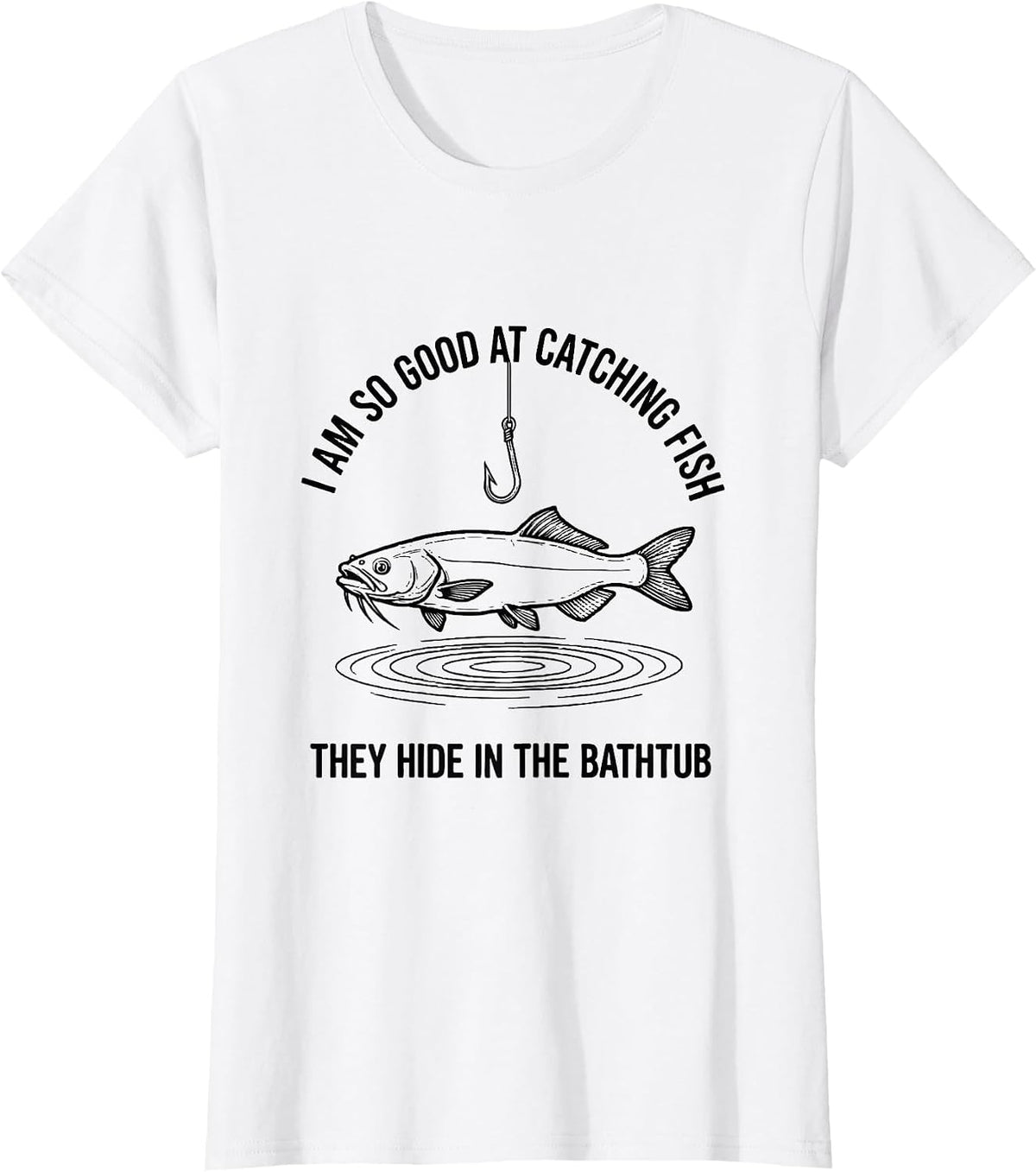 Women's I Am So Good At Catching Fish They Hide In The Bathtub T-Shirt - White