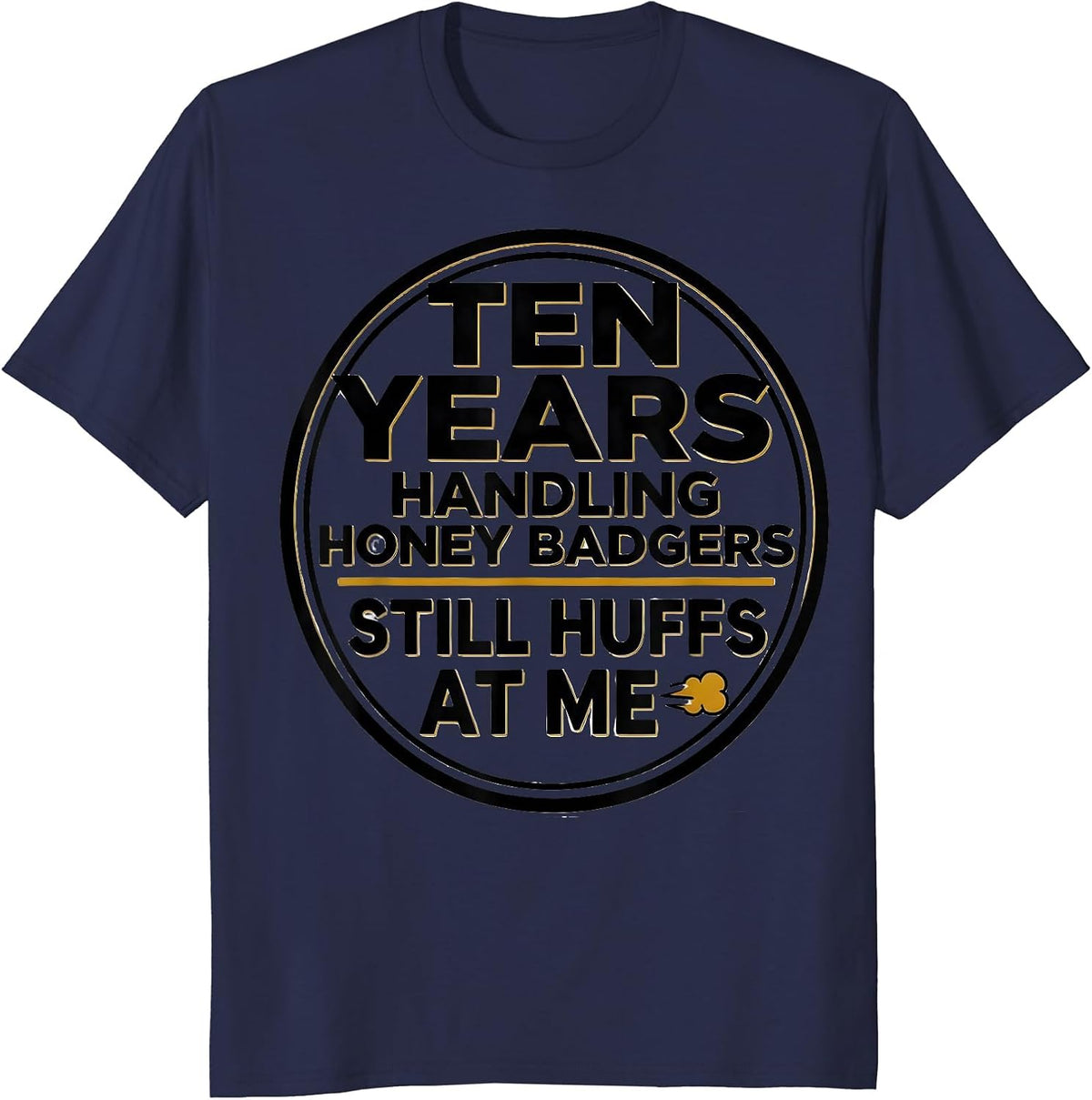 Ten Years Handling Honey Badgers. Still Huffs At Me Funny T-Shirt - Navy Blue