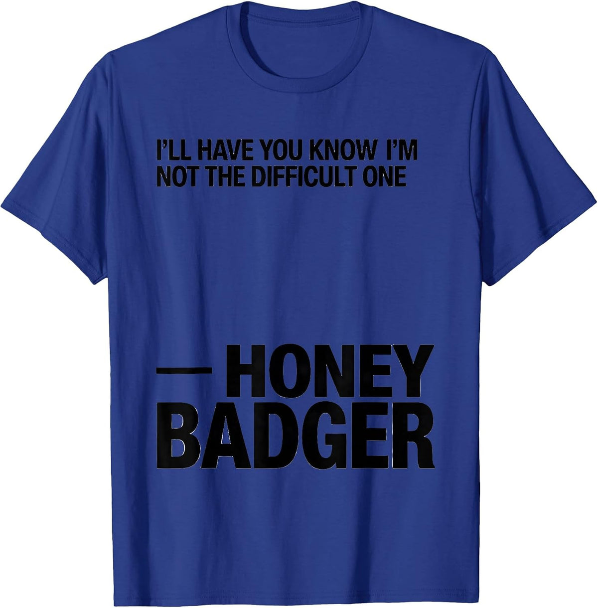 I'll Have You Know I'm Not The Difficult One — Honey Badger T-Shirt - Royal Blue