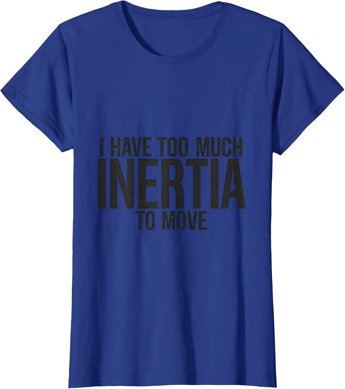Women's I Have Too Much Inertia To Move Funny Physics Pun Humor T-Shirt - Royal Blue