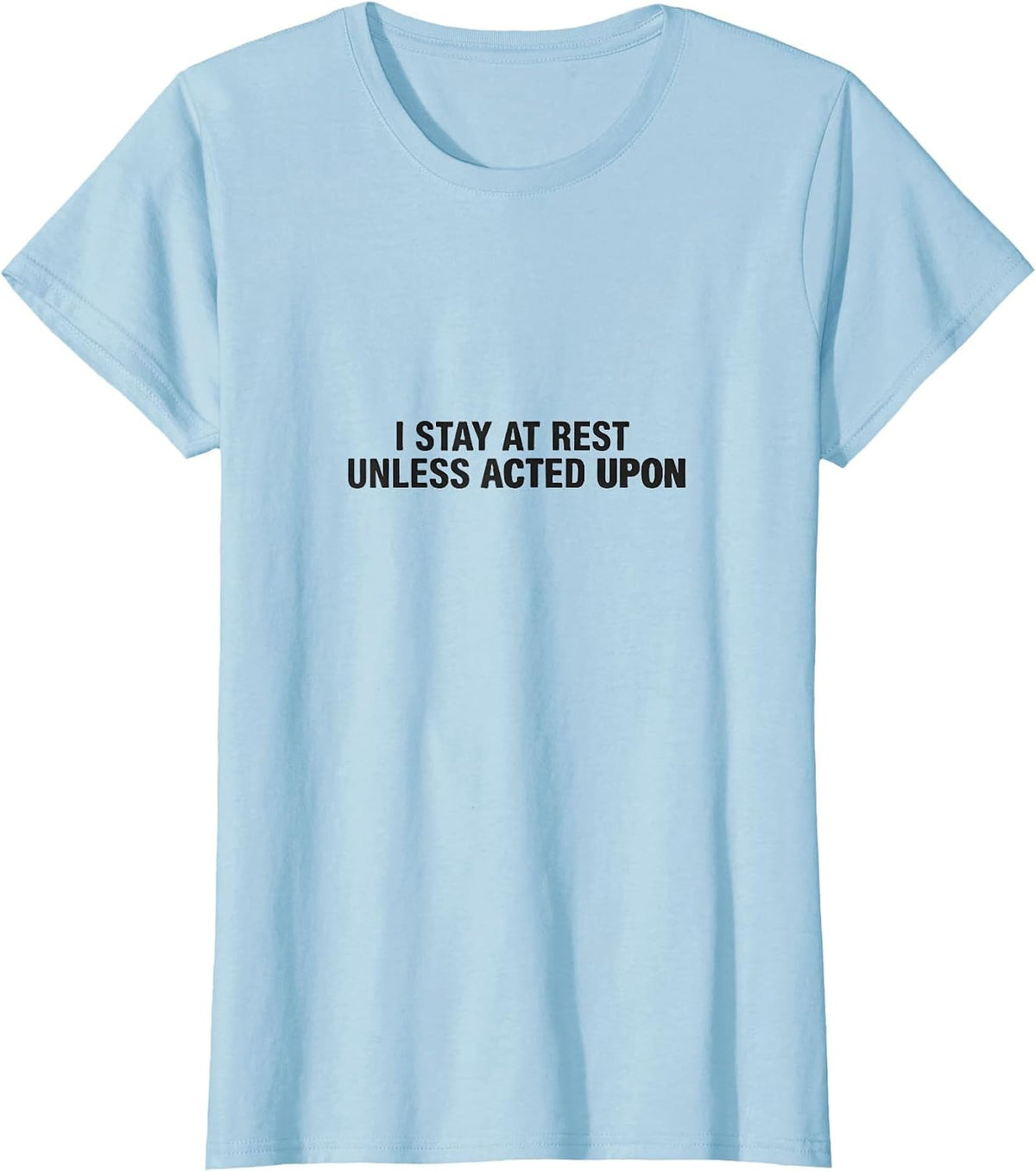 I Stay At Rest Unless Acted Upon Funny Physics Pun Humor T-Shirt - Baby Blue