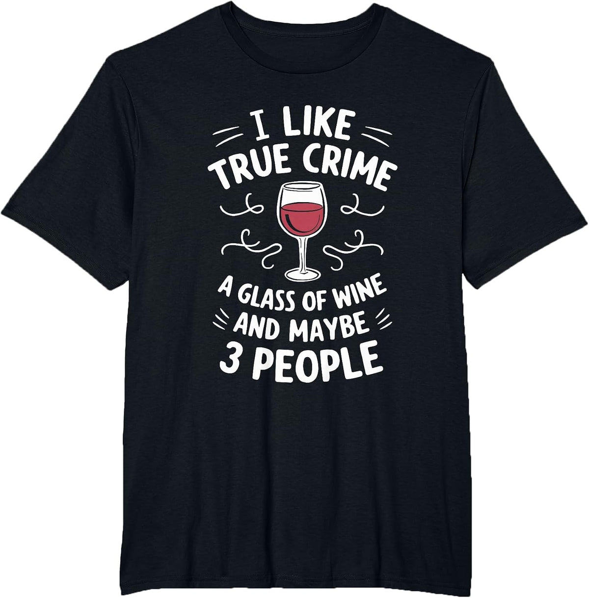 I Like True Crime A Glass of Wine and Maybe 3 People T-Shirt - Black