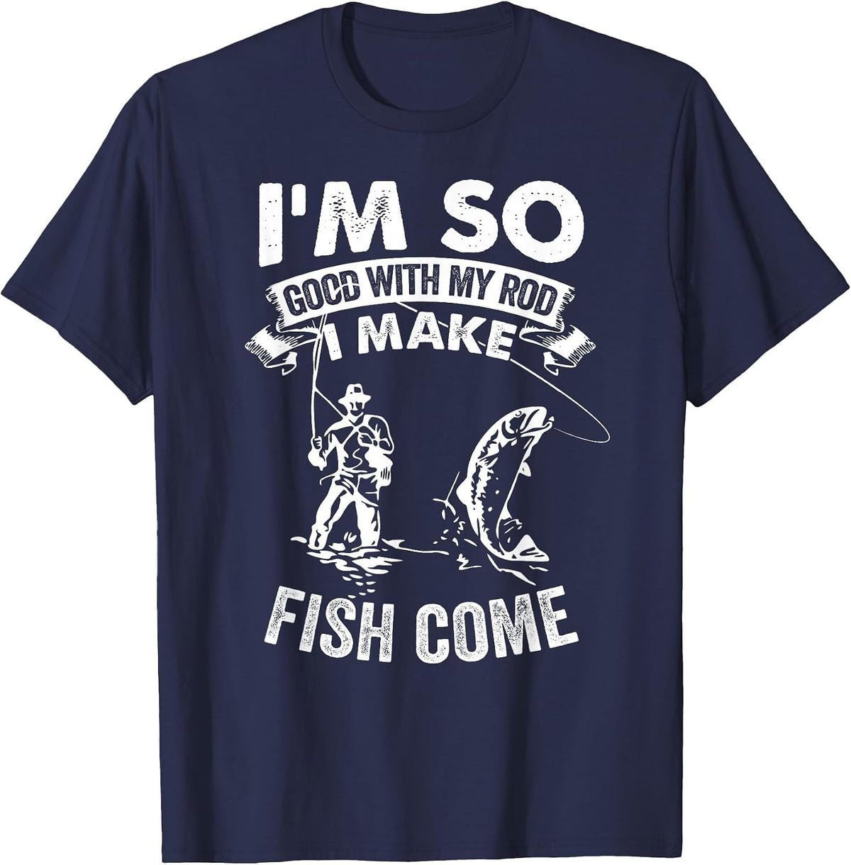 I'm So Good with My Rod I Make Fish Come T-Shirt - Navy Blue