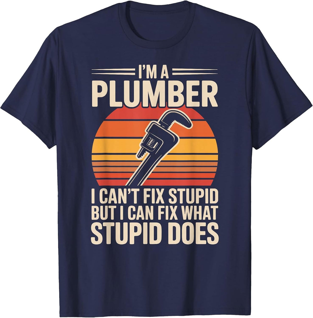 I'm A Plumber I Can't Fix Stupid Funny Plumbing T-Shirt - Navy Blue