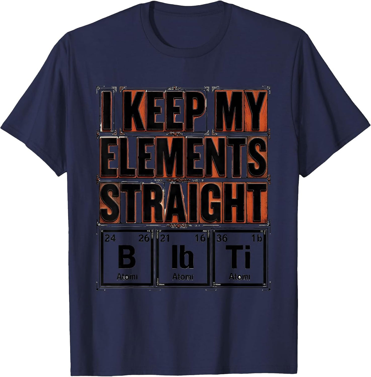 I Keep My Elements Straight Funny Chemistry Science Nerd T-Shirt - Navy Blue