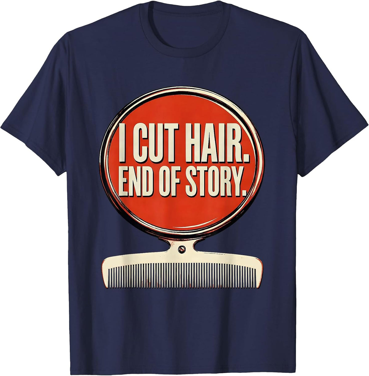 Men's I Cut Hair End Of Story Funny Barber Hairstylist Gift T-Shirt - Navy Blue