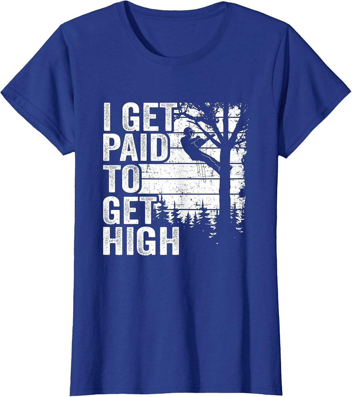I Get Paid to Get High Tree Climbing Joke Tree Work Arborist T-Shirt - Royal Blue