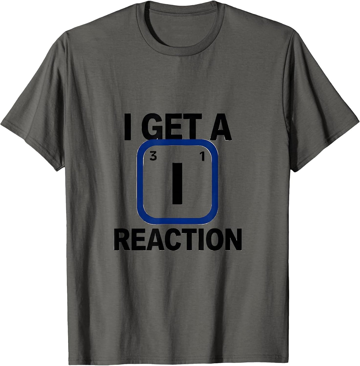 I Get A Reaction Funny Chemistry Science Nerd Pun Humor T-Shirt - Asphalt Grey