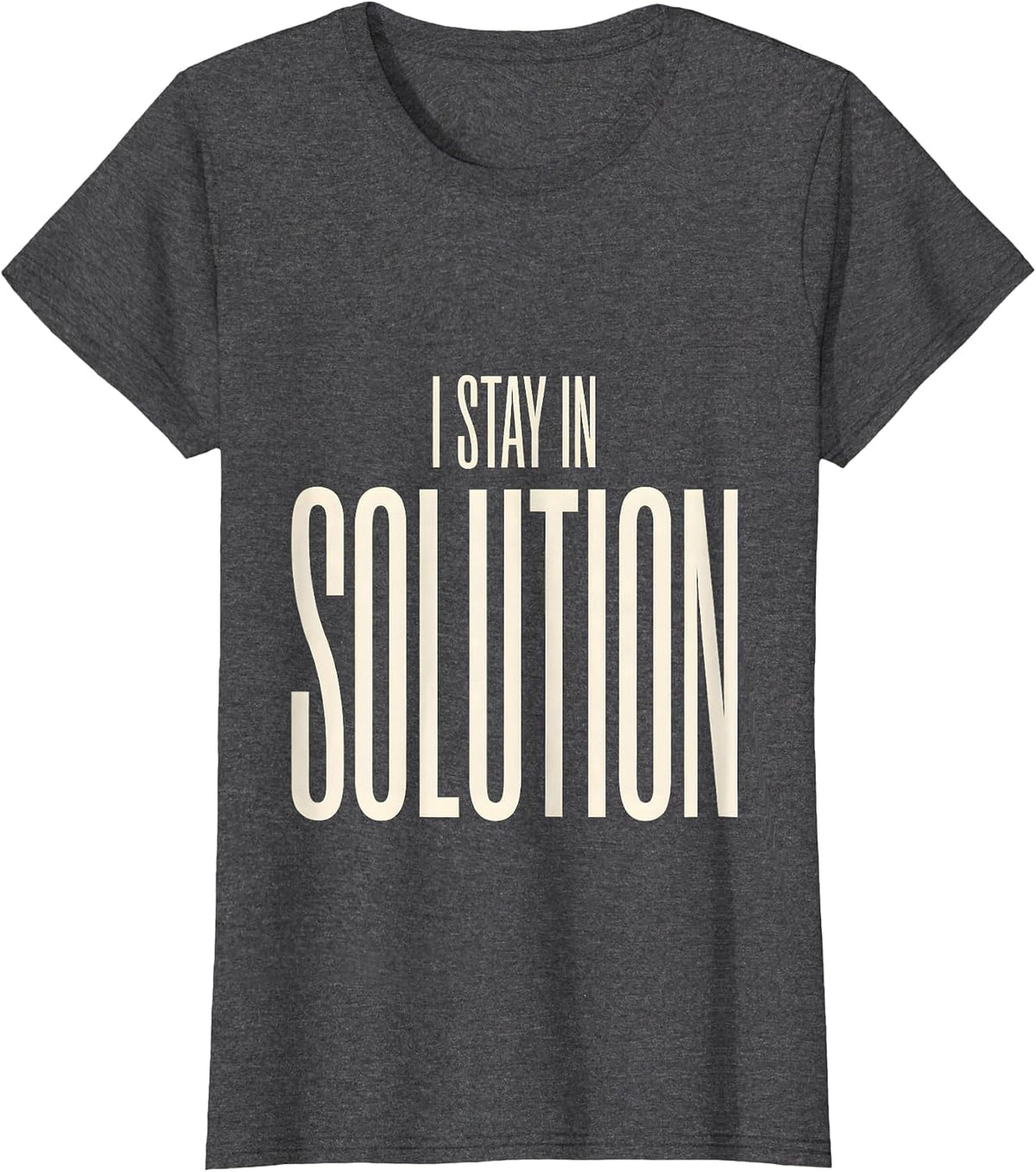 Women's I Stay In Solution Funny Science Nerd Humor Gift T-Shirt - Dark Heather Grey