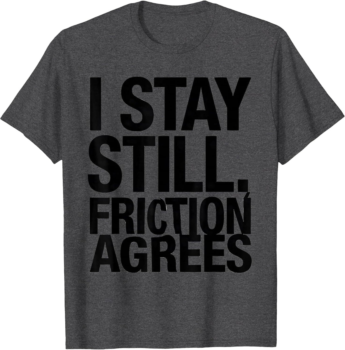 Men's I Stay Still, Friction Agrees Funny Physics Pun Humor T-Shirt - Dark Heather Grey