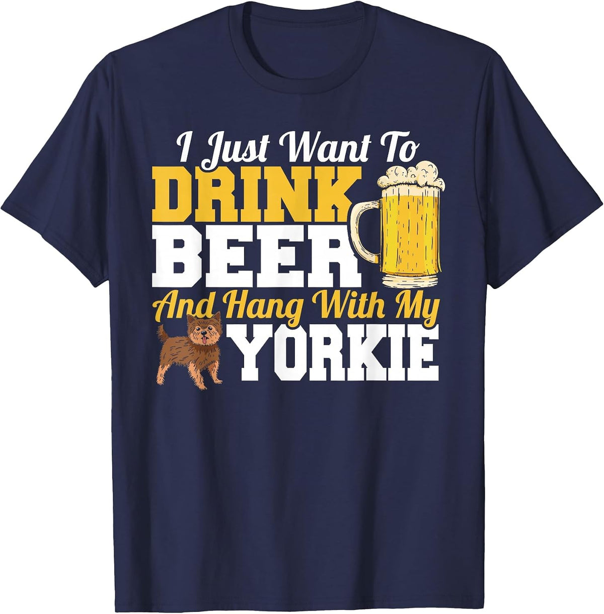 I Just Want to Drink Beer & Hang with My Yorkie Terrier T-Shirt - Navy Blue