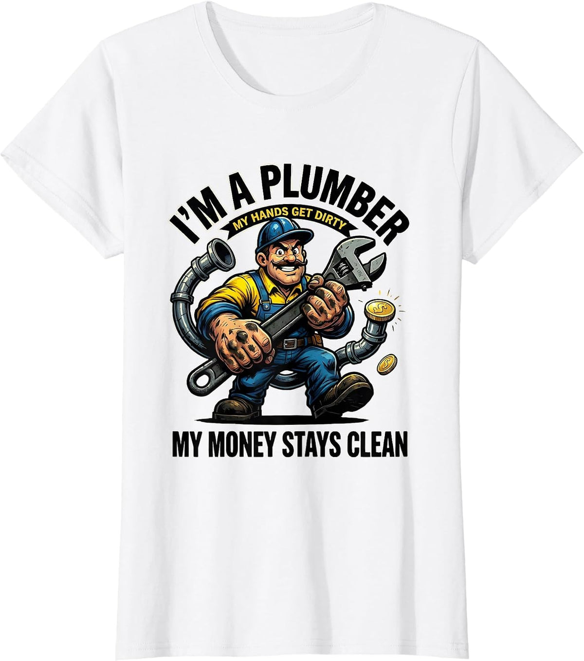 Women's I’m a Plumber, My Hands Get Dirty, My Money Stays Clean T-Shirt - White