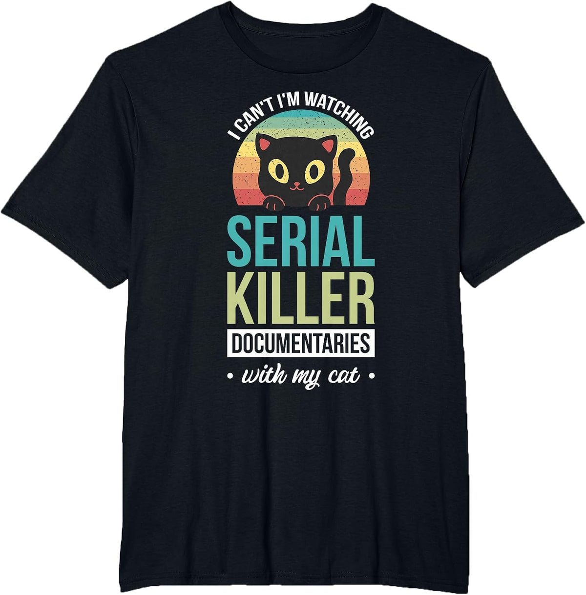 I Can't I'm Watching Serial Killer Documentaries with My Cat T-Shirt - Black