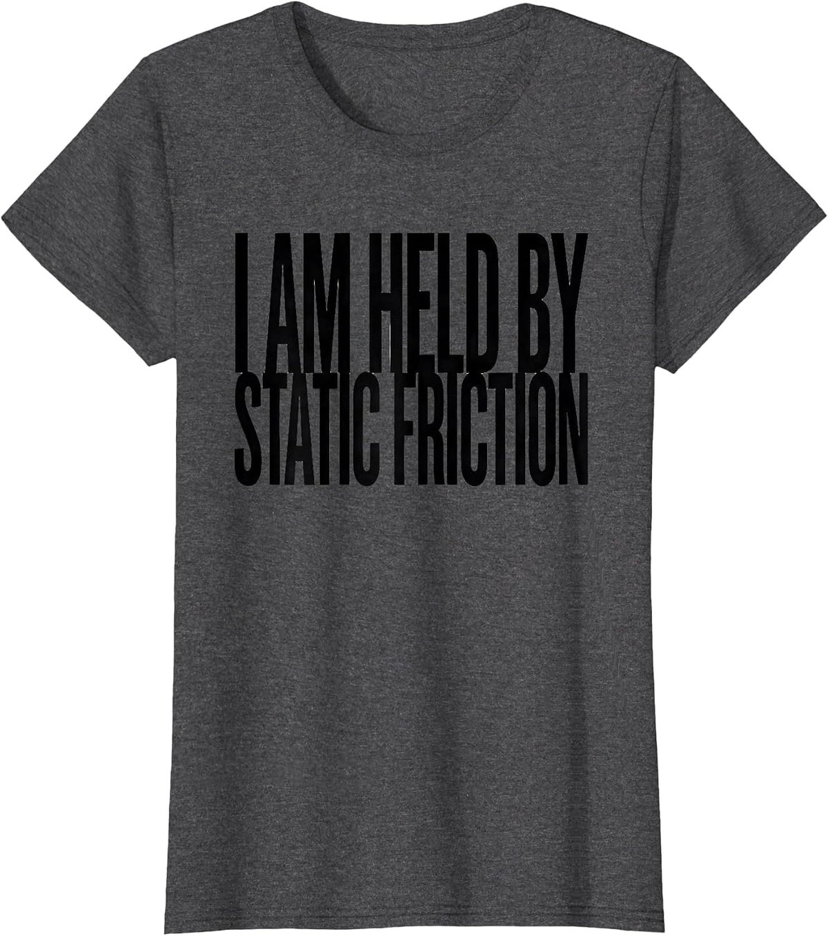 Women's I Am Held By Static Friction Funny Physics Pun Humor T-Shirt - Dark Heather Grey