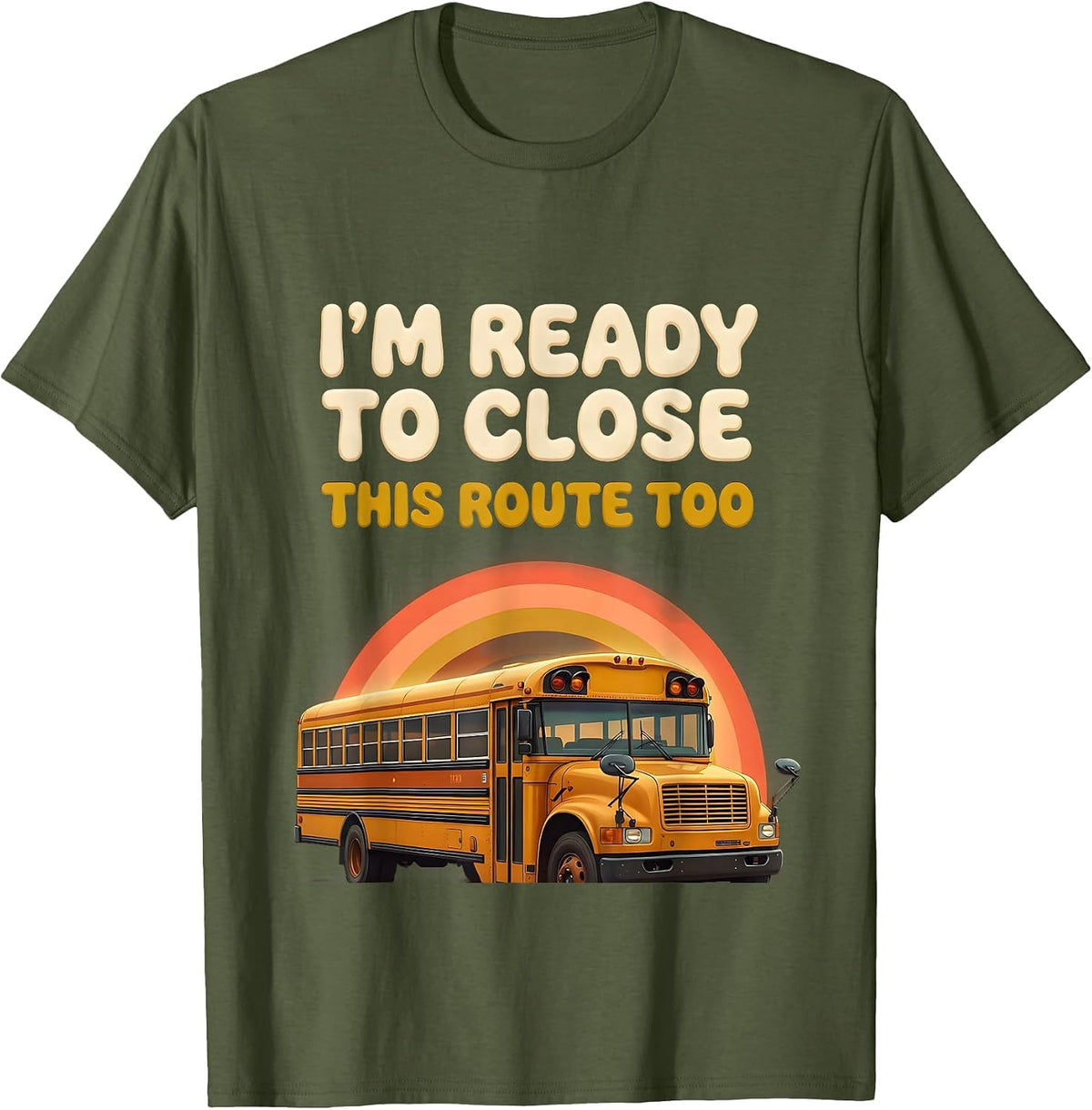 Men's I'm Ready To Close This Route Too Funny School Bus Driver T-Shirt - Olive Green