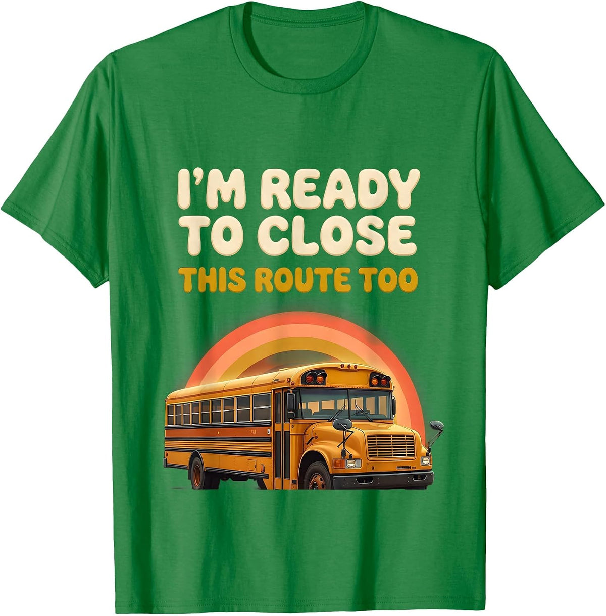 Men's I'm Ready To Close This Route Too Funny School Bus Driver T-Shirt - Kelly Green