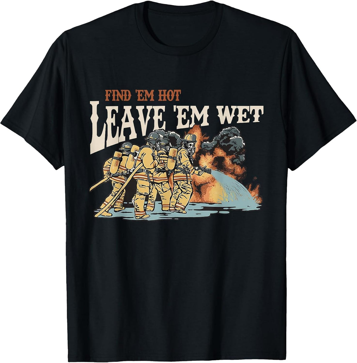 Find 'em Hot Leave 'em Wet Firefight with Flame Firefighters T-Shirt - Black