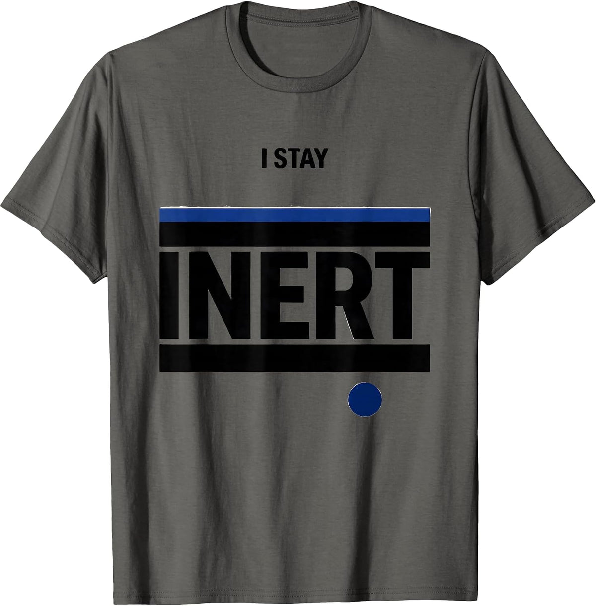 I Stay Inert Funny Science Chemistry Physics Nerd Humor T-Shirt - Asphalt Grey