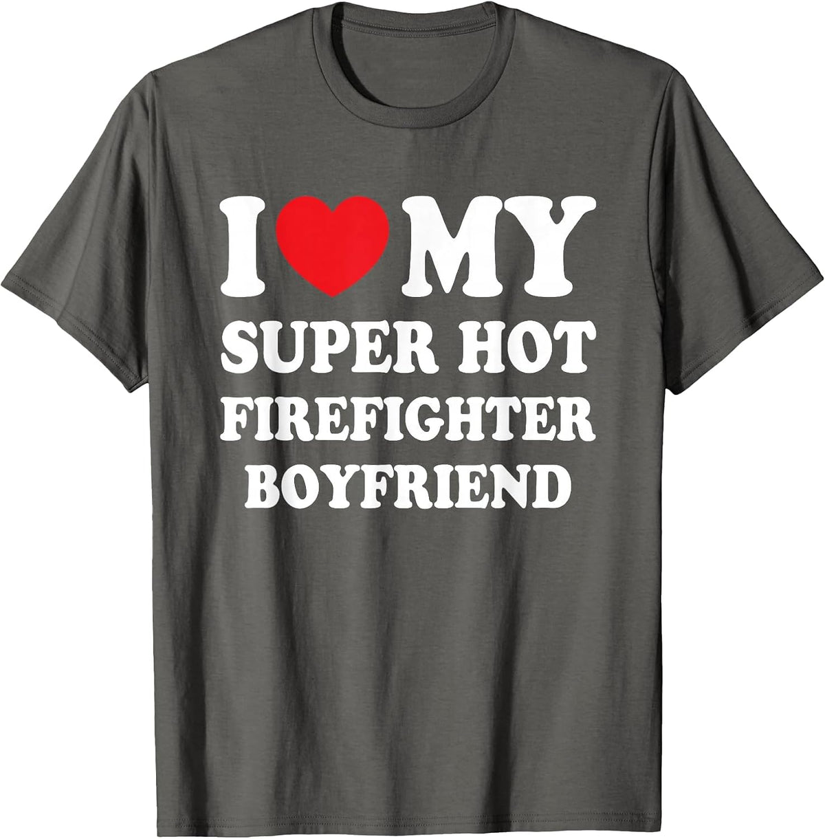 I Love My Super Hot Firefighter Boyfriend Funny Girlfriend T-Shirt - Asphalt Grey