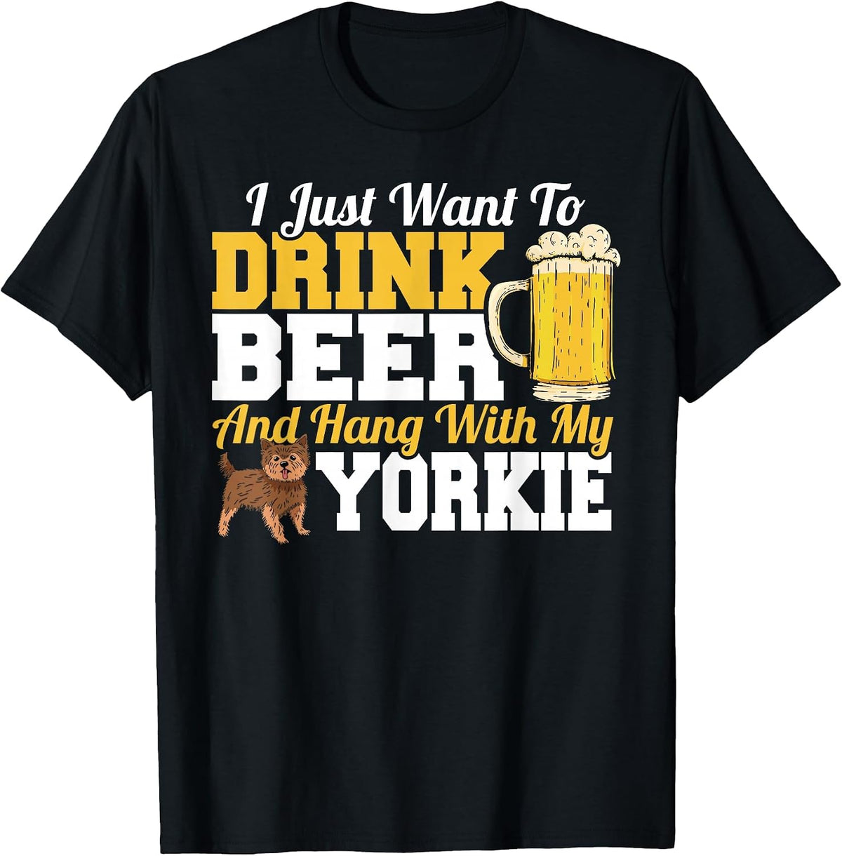 I Just Want to Drink Beer & Hang with My Yorkie Terrier T-Shirt - Black